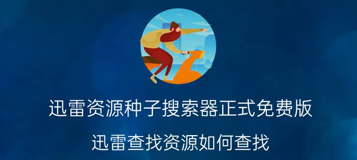 迅雷资源种子搜索器正式免费版 迅雷查找资源如何查找？